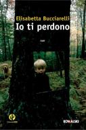 Ebook Io ti perdono di Elisabetta Bucciarelli edito da Kowalski Editore