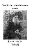 Ebook Su ciò che viene chiamato «arte» di Lev Tolstoj edito da Bruno Osimo
