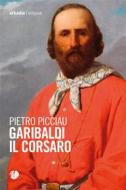 Ebook Garibaldi il corsaro di Pietro Picciau edito da Arkadia Editore