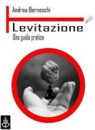 Ebook Levitazione. Una guida pratica di Andrea Berneschi edito da Andrea Berneschi
