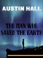 Ebook The Man Who Saved The Earth di Austin Hall edito da Bauer Books