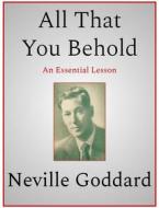 Ebook All That You Behold di Neville Goddard edito da Andura Publishing