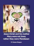 Ebook Jesus Christ and his mother Mary were not Jews, rather they were Mandaean di M. Hassan Baygan edito da Books on Demand