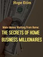 Ebook Make Money Working From Home: The Secrets of Home Business Millionaires di Hope Etim edito da Hope Etim