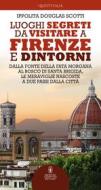 Ebook Luoghi segreti da visitare a Firenze e dintorni di Douglas Ippolita Scotti edito da Newton Compton Editori