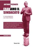 Ebook Eravamo il Sindacato di Carlo Stefanelli, Antonio Pizzinato edito da Homeless Book