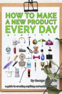 Ebook How to Make a New Product Every Day di George Saoulidis edito da Mythography Studios