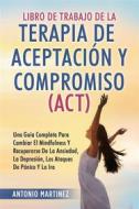 Ebook Libro de Trabajo DE LA TERAPIA DE ACEPTACIÓN Y COMPROMISO (ACT). UNA GUÍA COMPLETA PARA CAMBIAR EL MINDFULNESS Y RECUPERARSE DE LA ANSIEDAD, LA DEPRESIÓN, LOS ATAQUE di Antonio Martinez edito da Youcanprint