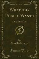 Ebook What the Public Wants di Arnold Bennett edito da Forgotten Books
