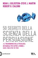 Ebook 50 segreti della scienza della persuasione di Robert Cialdini, Steve J. Martin, Noah J. Goldstein edito da TEA