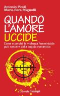 Ebook Quando l'amore uccide. Come e perché la violenza femminicida può nascere dalla coppia romantica di Antonio Piotti, Maria Sara Mignolli edito da Franco Angeli Edizioni