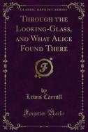 Ebook Through the Looking-Glass, and What Alice Found There di Lewis Carroll edito da Forgotten Books