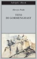 Ebook Tito di Gormenghast di Mervyn Peake edito da Adelphi