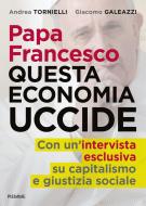Ebook Papa Francesco questa economia uccide di Tornielli Andrea, Galeazzi Giacomo edito da Piemme