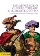 Ebook Guerre corsare nel Mediterraneo di Salvatore Bono edito da Società editrice il Mulino, Spa