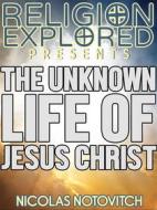 Ebook The Unknown Life Of Jesus Christ di Nicolas Notovitch edito da Force Majeure Press
