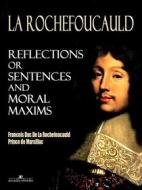 Ebook Reflections; or Sentences and Moral Maxims di Francois Duc De La Rochefoucaul edito da Arcadia Press