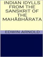 Ebook Indian Idylls from the Sanskrit of the Mahâbhârata di Edwin Arnold edito da GIANLUCA