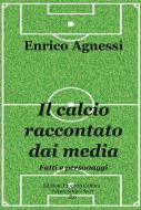 Ebook Il calcio raccontato dai media. Fatti e personaggi di Enrico Agnessi edito da Edizioni Progetto Cultura 2003