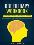 Ebook Dbt Therapy Workbook: Understand Your Emotions, to Manage Anxiety and Stress (Use Dialectical Behavior Therapy to Boost Your Self-esteem, Distress Tolerance) di Joel Arris edito da Joel Arris