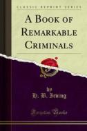 Ebook A Book of Remarkable Criminals di H. B. Irving edito da Forgotten Books