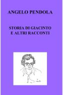 Ebook Storia di Giacinto e altri racconti di Pendola Angelo edito da ilmiolibro self publishing