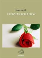 Ebook I&apos; Cognome della Rosa di Mauro Arzilli edito da Publisher s15817