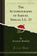 Ebook The Autobiography of Samuel Smiles, LL. D di Samuel Smiles edito da Forgotten Books