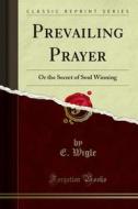 Ebook Prevailing Prayer di E. Wigle edito da Forgotten Books