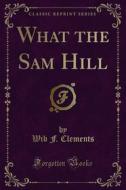 Ebook What the Sam Hill di Wib F. Clements edito da Forgotten Books