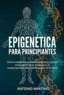Ebook Epigenética  para principiantes. Cómo la epigenética puede revolucionar nuestra comprensión de la estructura y el comportamiento de la vida biológica en la Tierra di Antonio Martínez edito da Youcanprint