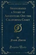 Ebook Shanghaied a Story of Adventure Off the California Coast di Frank Norris edito da Forgotten Books