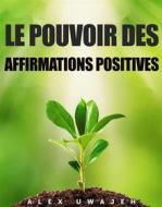 Ebook Le Pouvoir Des Affirmations Positives di Alex Uwajeh edito da Babelcube Inc.