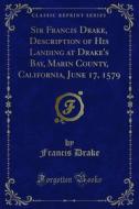 Ebook Sir Francis Drake, Description of His Landing at Drake's Bay, Marin County, California, June 17, 1579 di Francis Drake edito da Forgotten Books