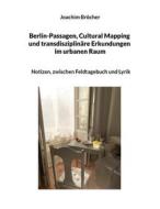 Ebook Berlin-Passagen, Cultural Mapping und transdisziplinäre Erkundungen im urbanen Raum di Joachim Bröcher edito da Books on Demand