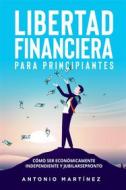 Ebook Libertad financiera para principiantes. Cómo ser económicamente independiente y jubilarse pronto di Antonio Martínez edito da Youcanprint