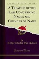 Ebook A Treatise of the Law Concerning Names and Changes of Name di Davies, Arthur Charles Fox, P. W. P. Carlyon, Britton edito da Forgotten Books