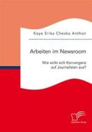 Ebook Arbeiten im Newsroom: Wie wirkt sich Konvergenz auf Journalisten aus? di Kaye Erika Cheska Anthon edito da Diplomica Verlag