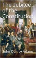 Ebook The Jubilee of the Constitution / Delivered at New York, April 30, 1839, Before the New York Historical Society di John Quincy Adams edito da iOnlineShopping.com