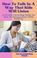 Ebook How To Talk In A Way That Kids Will Listen di Prof. Annabelle Rose Woods edito da Prof. Annabelle Rose Woods