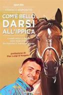 Ebook Com’è bello darsi all’ippica di Franco Esposito edito da Absolutely Free