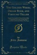 Ebook The Golden Wheel Dream Book, and Fortune-Teller di Felix Fontaine edito da Forgotten Books