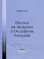 Ebook Discours de réception à l&apos;Académie Française di Pierre Loti, Ligaran edito da Ligaran