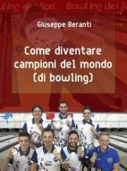 Ebook Come diventare campioni del mondo (di bowling) di Giuseppe Beranti edito da goWare