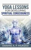 Ebook Yoga Lessons for Developing  Spiritual Consciouness di Swamie A. P. Mucherji edito da Stargatebook