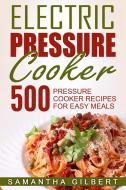 Ebook Electric Pressure Cooker: 500 Pressure Cooker Recipes For Easy Meals di Samantha Gilbert edito da Emma Wilson