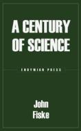 Ebook A Century of Science di John Fiske edito da Endymion Press