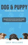 Ebook Dog & Puppy Training Guide for Kids di Lucy Williams edito da Lucy Williams