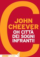 Ebook Oh città dei sogni infranti! di John Cheever edito da Zoom Feltrinelli