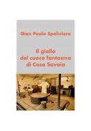 Ebook Il giallo del cuoco fantasma di Casa Savoia di Gian Paolo Spaliviero edito da Gian Paolo  Spaliviero
